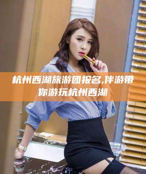 五家渠杭州西湖旅游团报名,伴游带你游玩杭州西湖