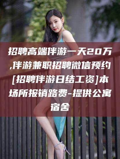 五家渠招聘高端伴游一天20万,伴游兼职招聘微信预约[招聘伴游日结工资]本场所报销路费-提供公寓宿舍