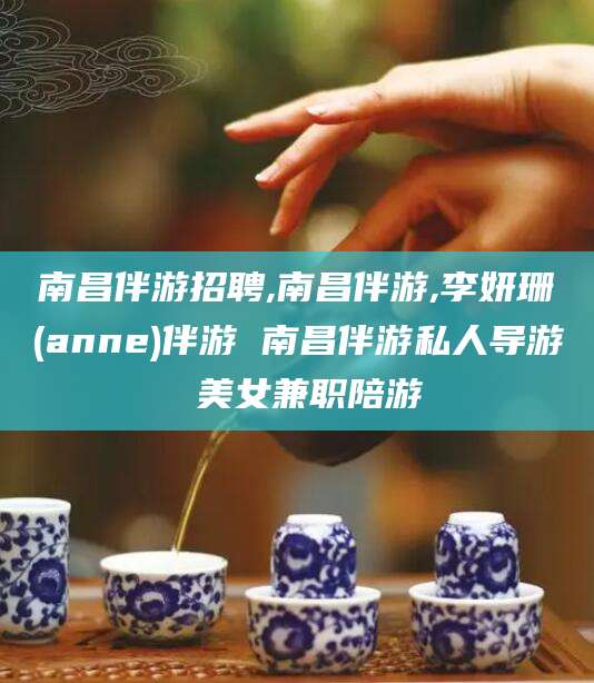 五家渠南昌伴游招聘,南昌伴游,李妍珊(anne)伴游 南昌伴游私人导游 美女兼职陪游