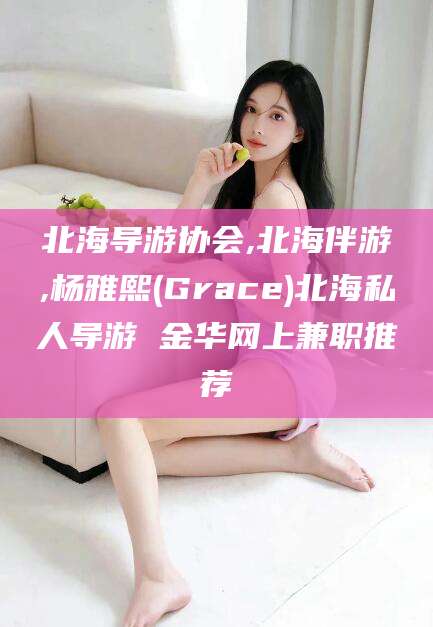 五家渠北海导游协会,北海伴游,杨雅熙(Grace)北海私人导游 金华网上兼职推荐