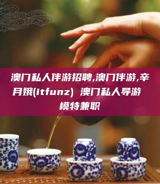 五家渠澳门私人伴游招聘,澳门伴游,辛月娥(itfunz) 澳门私人导游 模特兼职