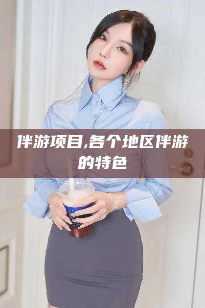 五家渠伴游项目,各个地区伴游的特色