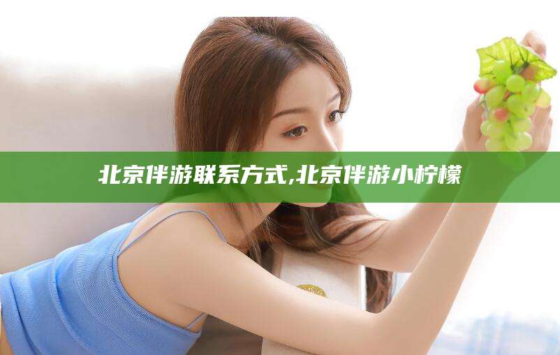 五家渠北京伴游联系方式,北京伴游小柠檬