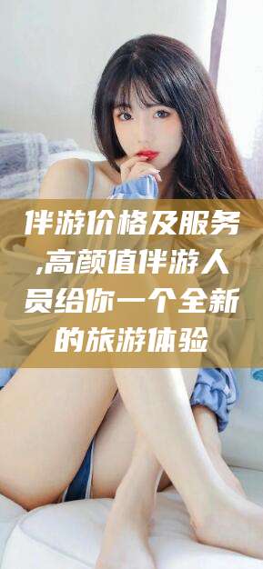 五家渠伴游价格及服务,高颜值伴游人员给你一个全新的旅游体验