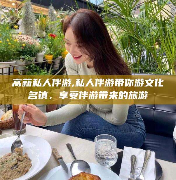 五家渠高薪私人伴游,私人伴游带你游文化名镇，享受伴游带来的旅游