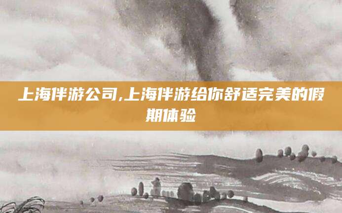 五家渠上海伴游公司,上海伴游给你舒适完美的假期体验