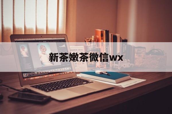 五家渠包含新茶嫩茶微信wx的词条