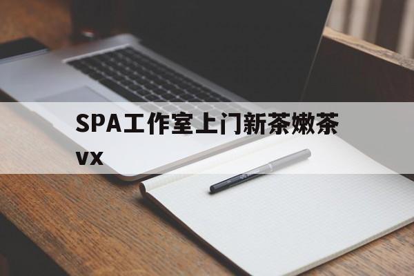 五家渠广州哪里可以找约茶新茶的品茶地最新资讯（谁能告诉我哪里有五家渠SPA工作室上门新茶嫩茶vx？）