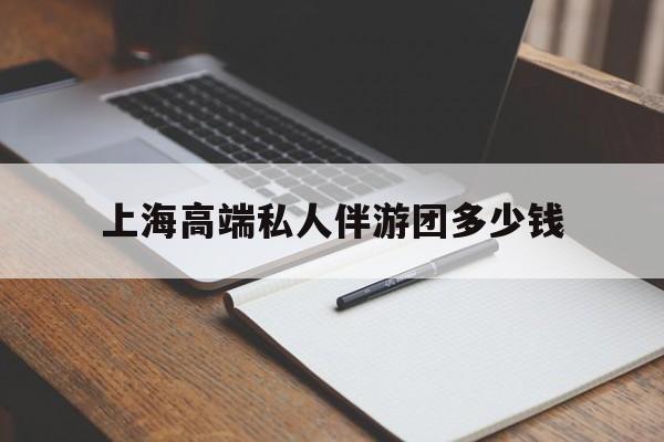 五家渠关于上海高端私人伴游团多少钱的信息